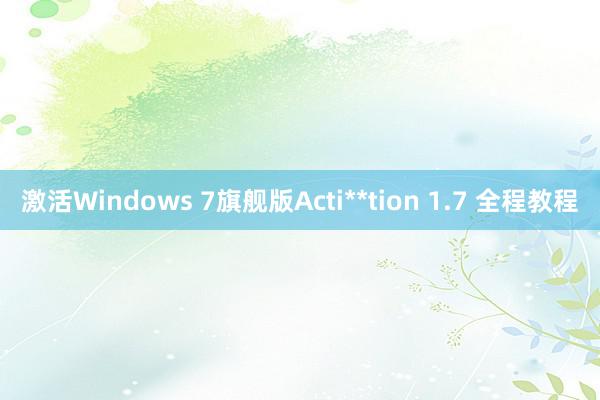 激活Windows 7旗舰版Acti**tion 1.7 全程教程